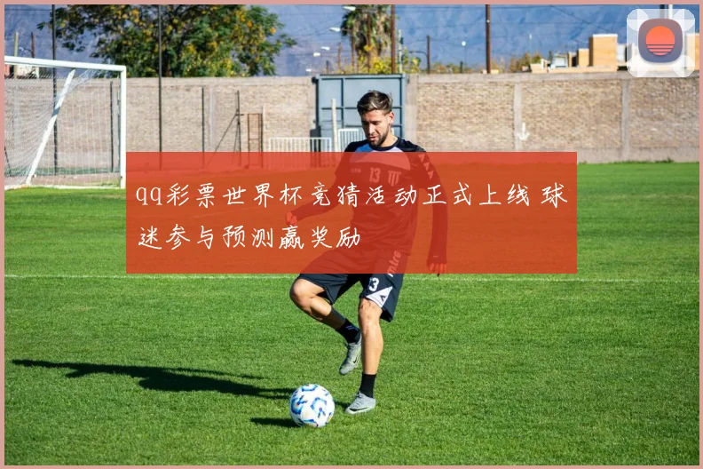 qq彩票世界杯竞猜活动正式上线 球迷参与预测赢奖励