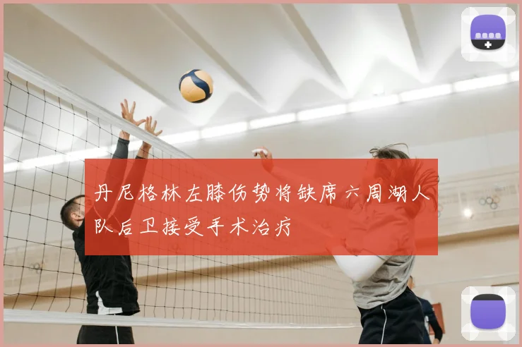 丹尼格林左膝伤势将缺席六周湖人队后卫接受手术治疗