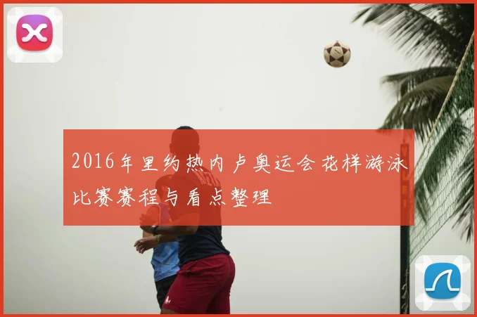 2016年里约热内卢奥运会花样游泳比赛赛程与看点整理