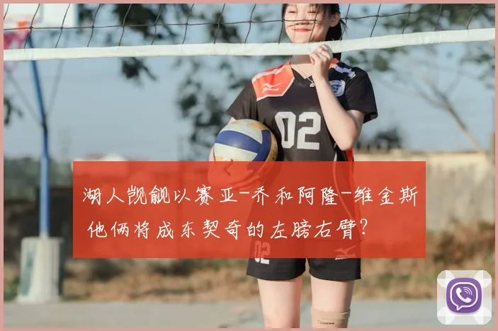湖人觊觎以赛亚-乔和阿隆-维金斯 他俩将成东契奇的左膀右臂？