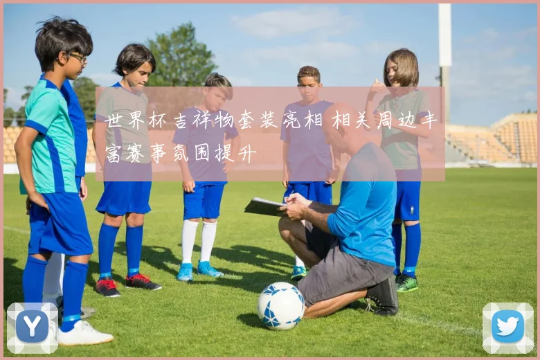 世界杯吉祥物套装亮相 相关周边丰富赛事氛围提升