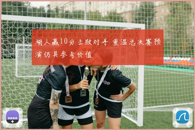 湖人赢10分击败对手 重温总决赛预演仍具参考价值