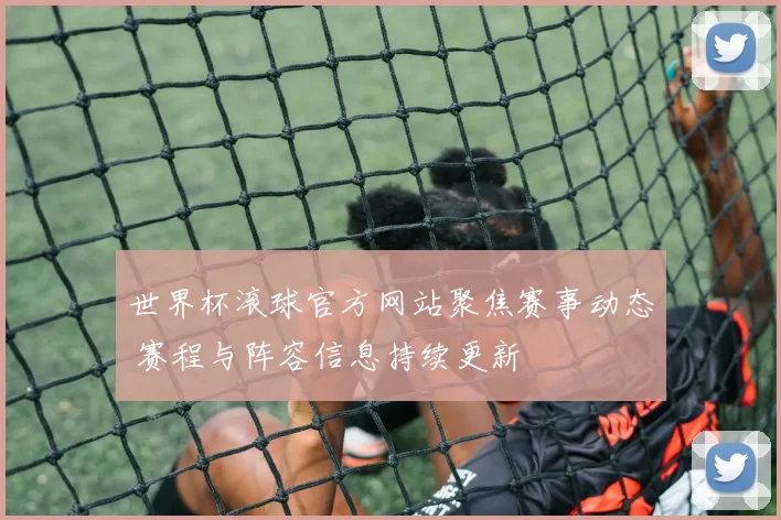世界杯滚球官方网站聚焦赛事动态 赛程与阵容信息持续更新