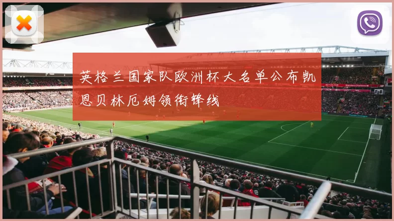 英格兰国家队欧洲杯大名单公布凯恩贝林厄姆领衔锋线