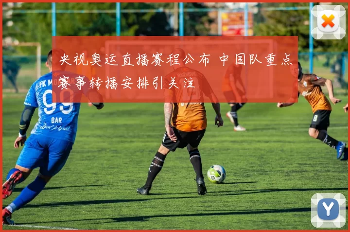 央视奥运直播赛程公布 中国队重点赛事转播安排引关注