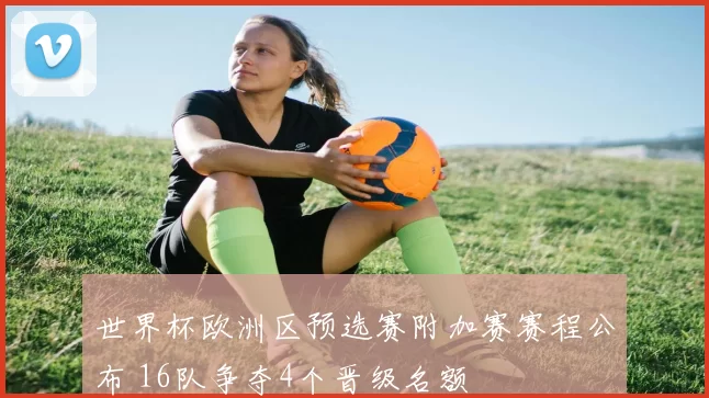 世界杯欧洲区预选赛附加赛赛程公布 16队争夺4个晋级名额