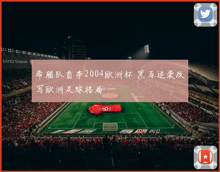 希腊队首夺2004欧洲杯 黑马逆袭改写欧洲足球格局