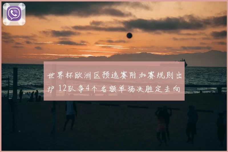 世界杯欧洲区预选赛附加赛规则出炉 12队争4个名额单场决胜定去向