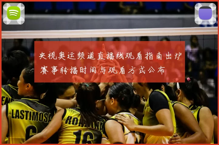 央视奥运频道直播线观看指南出炉 赛事转播时间与观看方式公布