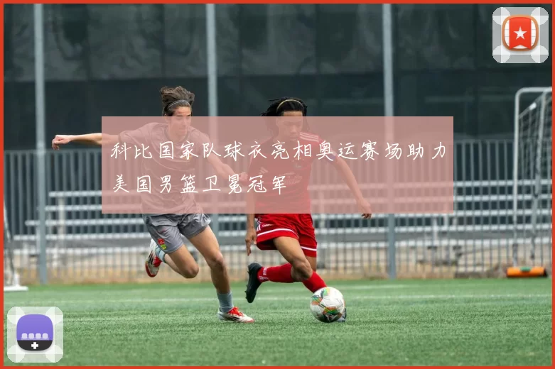 科比国家队球衣亮相奥运赛场助力美国男篮卫冕冠军