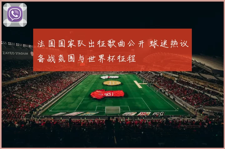 法国国家队出征歌曲公开 球迷热议备战氛围与世界杯征程