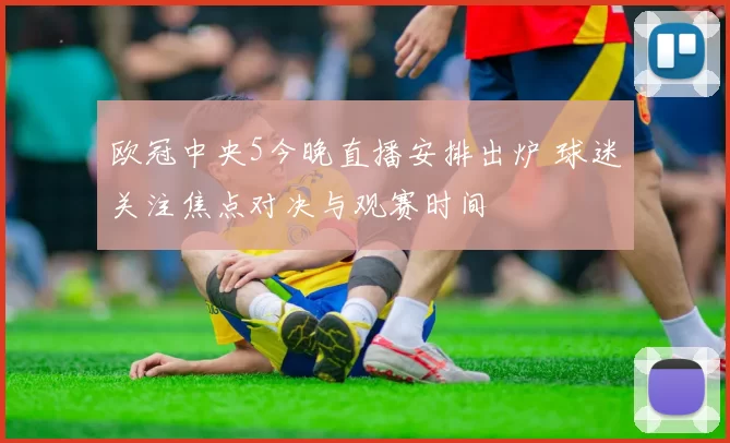 欧冠中央5今晚直播安排出炉 球迷关注焦点对决与观赛时间