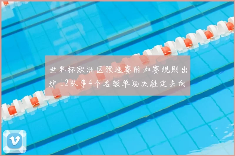 世界杯欧洲区预选赛附加赛规则出炉 12队争4个名额单场决胜定去向