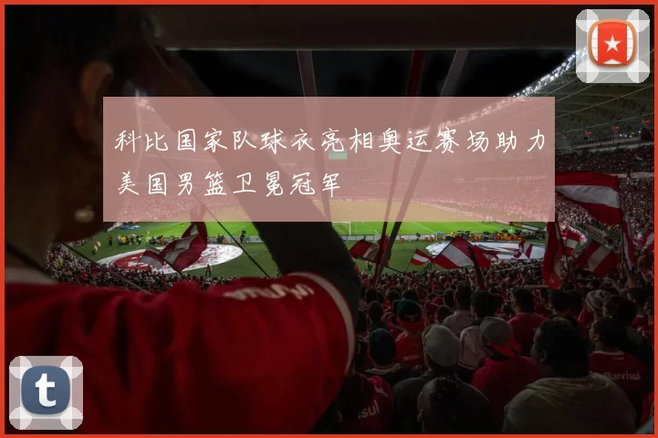 科比国家队球衣亮相奥运赛场助力美国男篮卫冕冠军