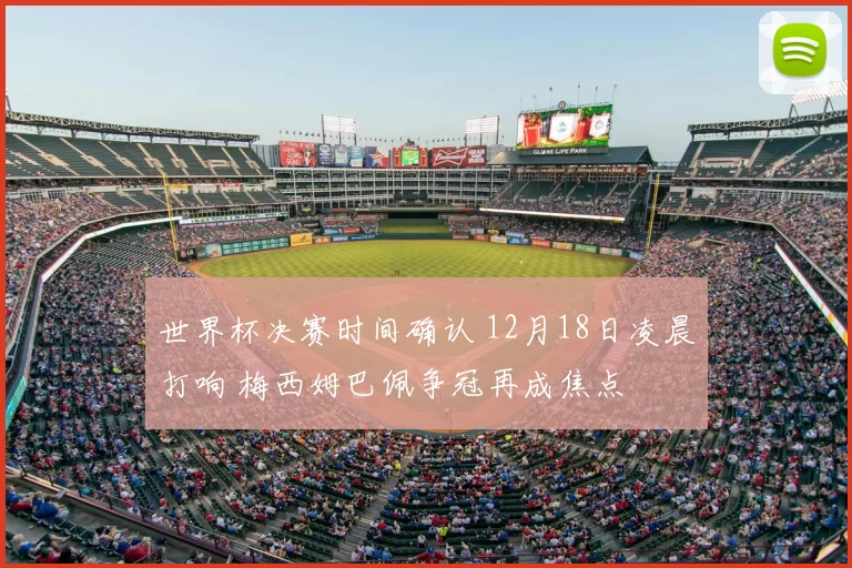 世界杯决赛时间确认 12月18日凌晨打响 梅西姆巴佩争冠再成焦点