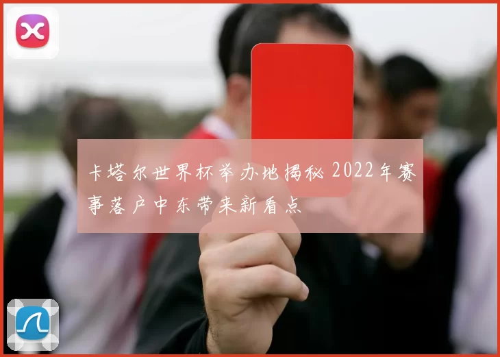 卡塔尔世界杯举办地揭秘 2022年赛事落户中东带来新看点