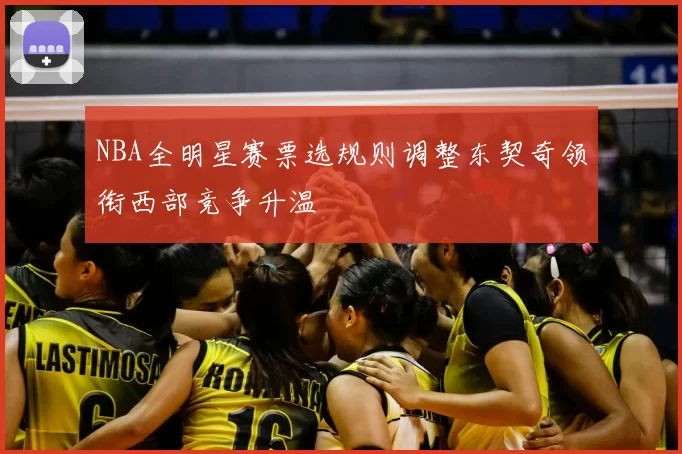 NBA全明星赛票选规则调整东契奇领衔西部竞争升温