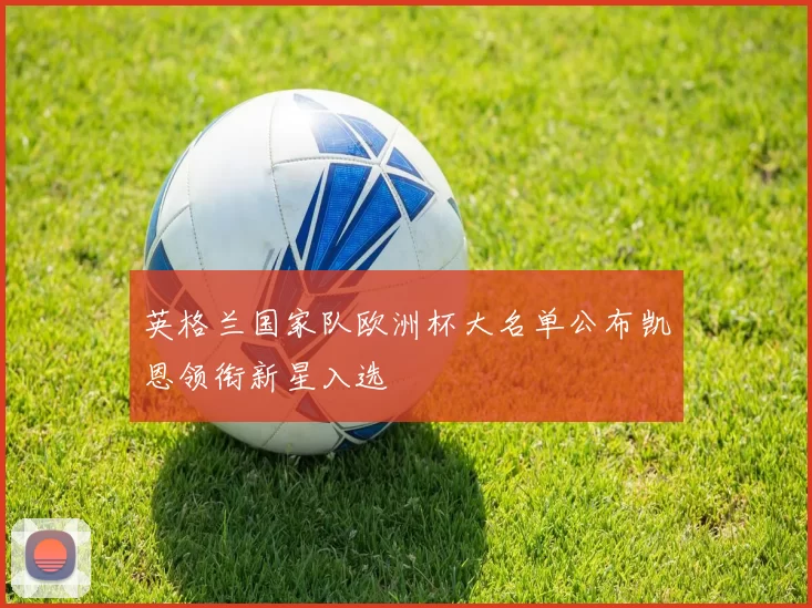 英格兰国家队欧洲杯大名单公布凯恩领衔新星入选