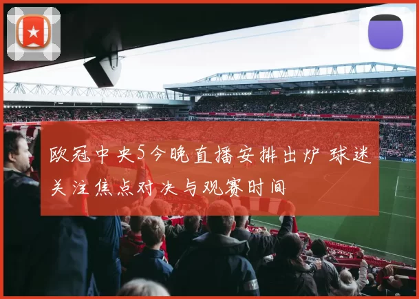 欧冠中央5今晚直播安排出炉 球迷关注焦点对决与观赛时间